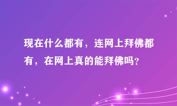 现在什么都有，连网上拜佛都有，在网上真的能拜佛吗？