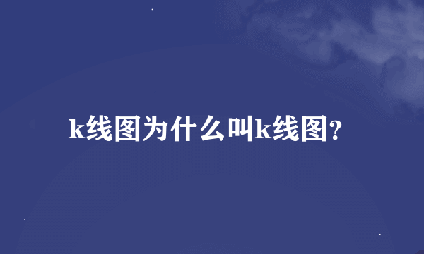 k线图为什么叫k线图？