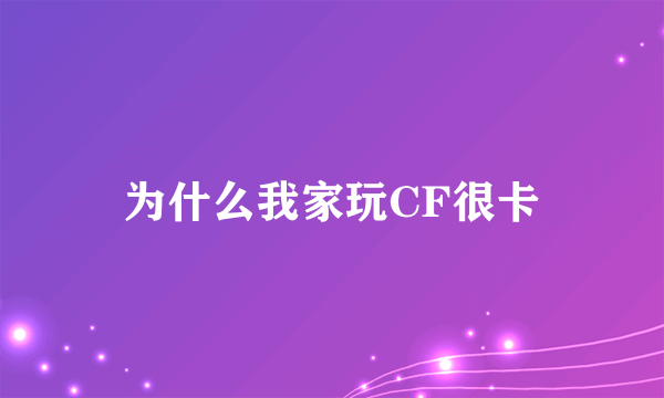 为什么我家玩CF很卡
