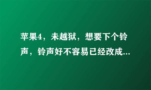 苹果4，未越狱，想要下个铃声，铃声好不容易已经改成了M4R，现在又剪不来了，选项是灰的，不能剪怎么办？