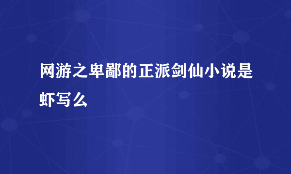 网游之卑鄙的正派剑仙小说是虾写么