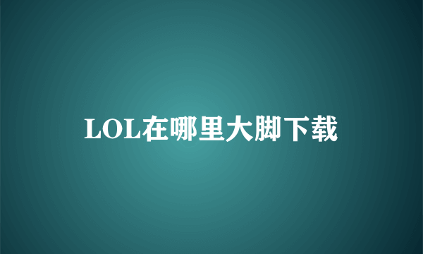 LOL在哪里大脚下载