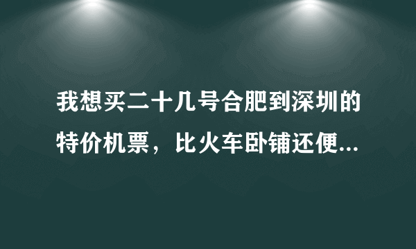 我想买二十几号合肥到深圳的特价机票，比火车卧铺还便易是吗，怎样在网上操作，怎样预定特价票