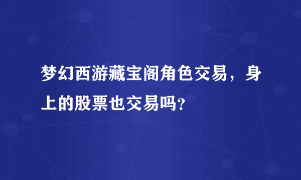 梦幻西游藏宝阁角色交易，身上的股票也交易吗？