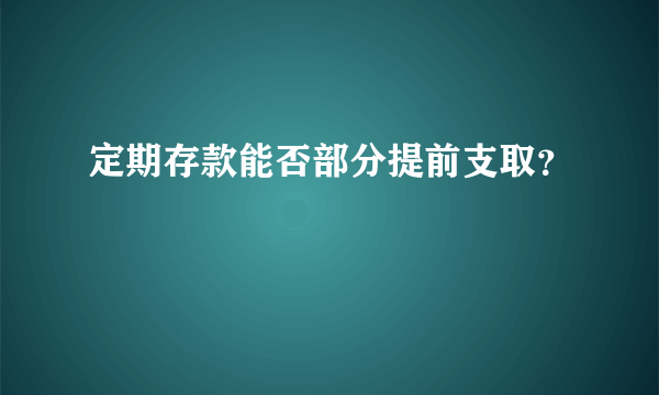 定期存款能否部分提前支取？