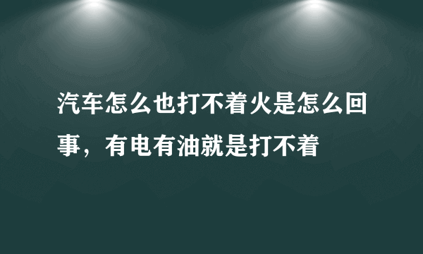 汽车怎么也打不着火是怎么回事，有电有油就是打不着