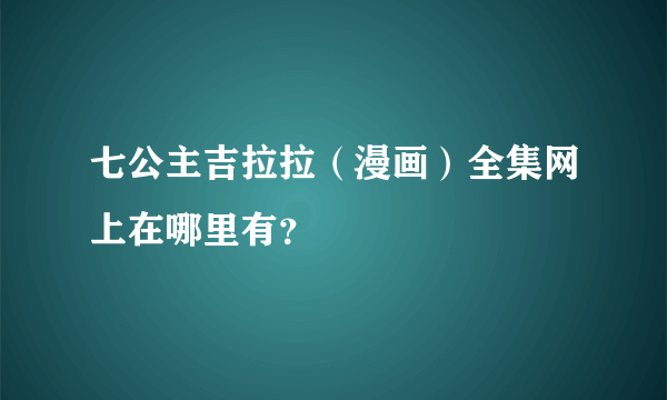 七公主吉拉拉（漫画）全集网上在哪里有？