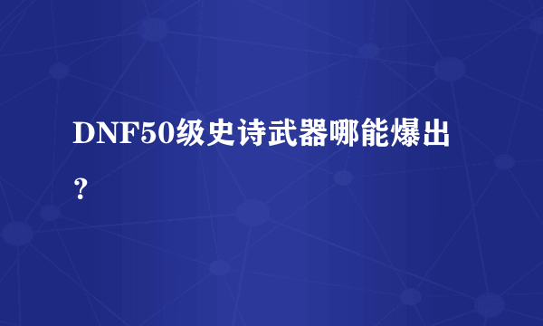 DNF50级史诗武器哪能爆出？