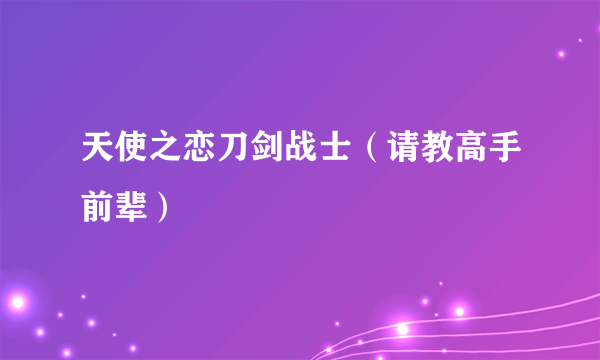 天使之恋刀剑战士（请教高手前辈）