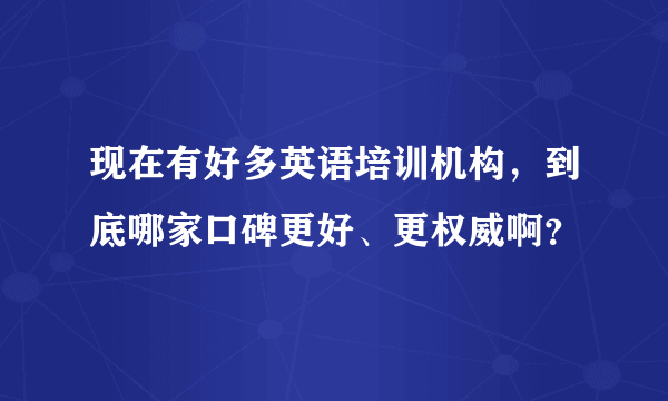 现在有好多英语培训机构，到底哪家口碑更好、更权威啊？