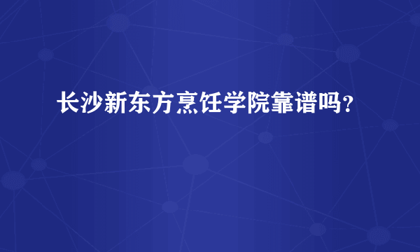 长沙新东方烹饪学院靠谱吗？