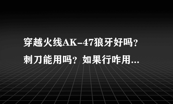 穿越火线AK-47狼牙好吗？刺刀能用吗？如果行咋用？打挑战好用么？