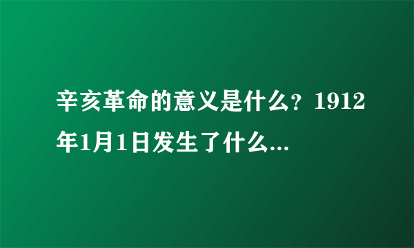 辛亥革命的意义是什么？1912年1月1日发生了什么事？这件事的意义又是什么？