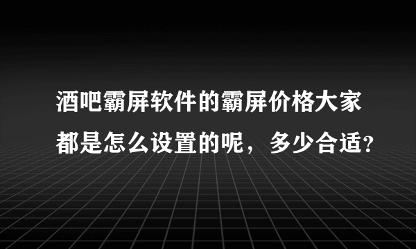 酒吧霸屏软件的霸屏价格大家都是怎么设置的呢，多少合适？