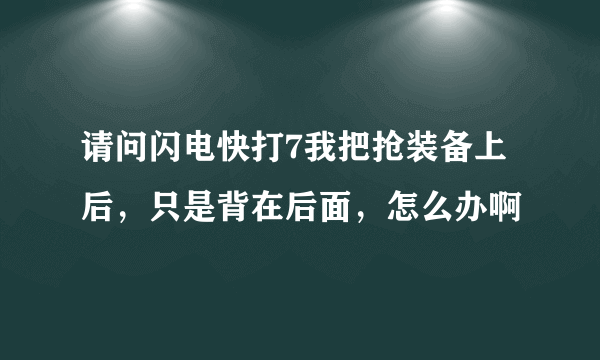 请问闪电快打7我把抢装备上后，只是背在后面，怎么办啊