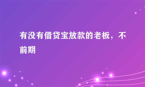 有没有借贷宝放款的老板，不前期