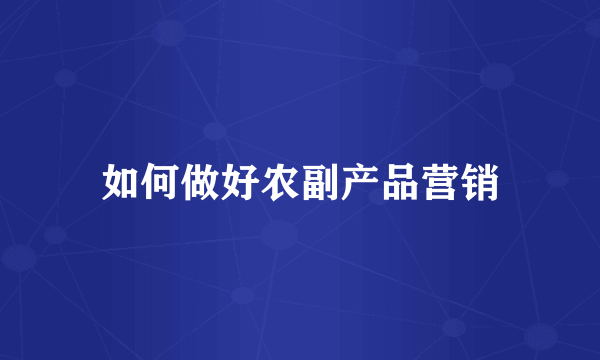 如何做好农副产品营销