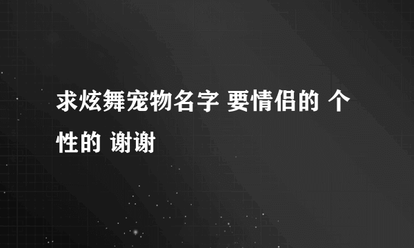 求炫舞宠物名字 要情侣的 个性的 谢谢