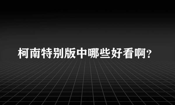 柯南特别版中哪些好看啊？