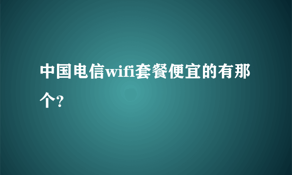 中国电信wifi套餐便宜的有那个？