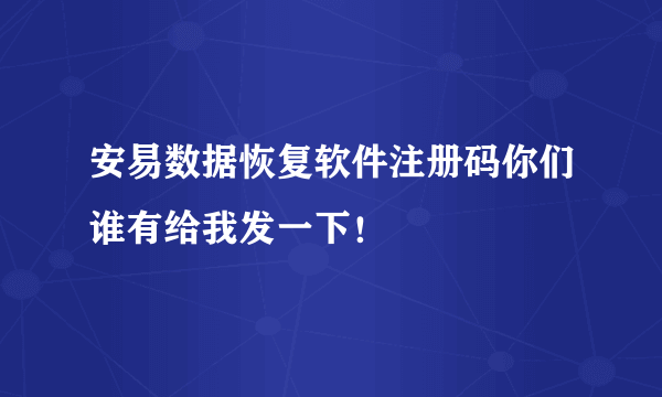 安易数据恢复软件注册码你们谁有给我发一下！
