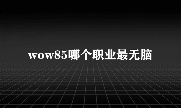 wow85哪个职业最无脑