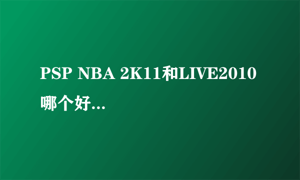 PSP NBA 2K11和LIVE2010 哪个好玩？？？？？？？？