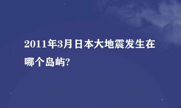 2011年3月日本大地震发生在哪个岛屿?