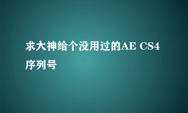 求大神给个没用过的AE CS4 序列号