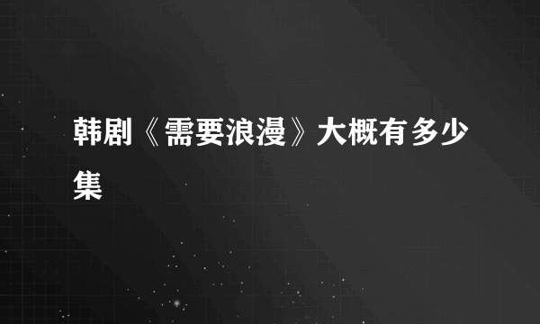 韩剧《需要浪漫》大概有多少集