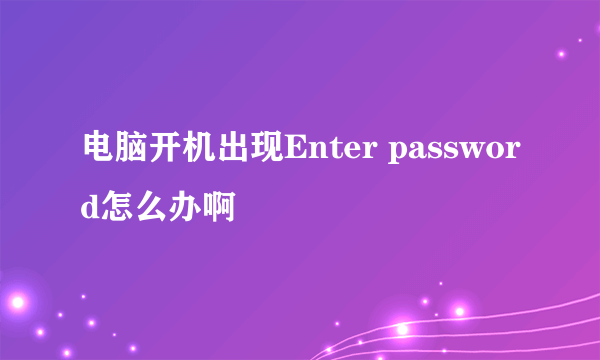电脑开机出现Enter password怎么办啊