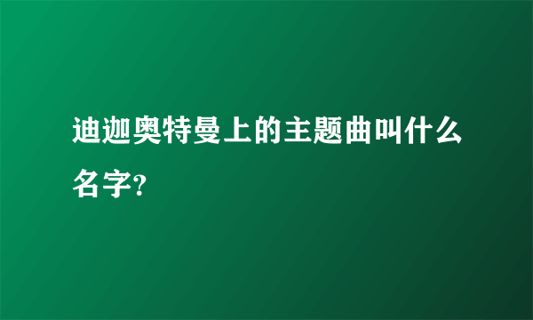 迪迦奥特曼上的主题曲叫什么名字？