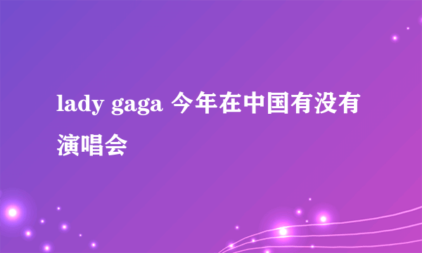 lady gaga 今年在中国有没有演唱会