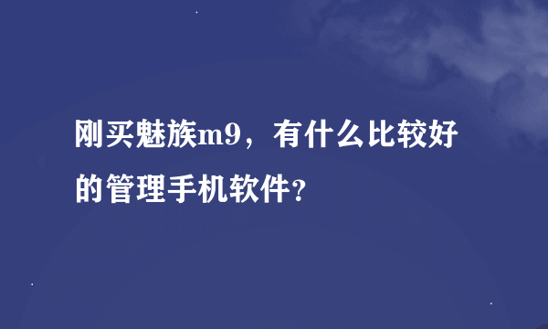 刚买魅族m9，有什么比较好的管理手机软件？
