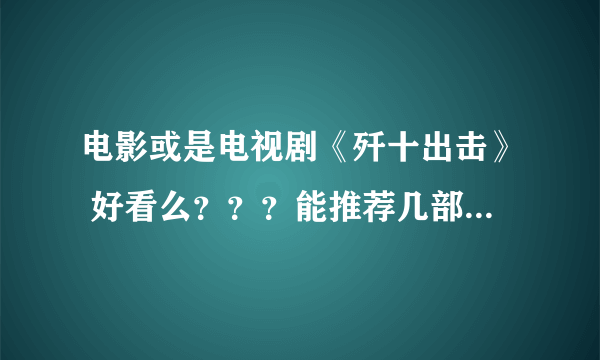 电影或是电视剧《歼十出击》 好看么？？？能推荐几部你们认为好看的电影或是电视剧么？在此谢过了！