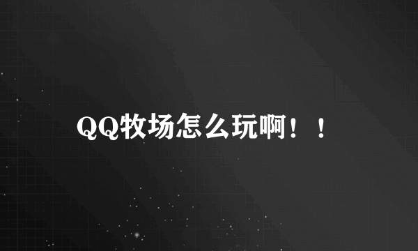 QQ牧场怎么玩啊！！