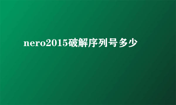 nero2015破解序列号多少