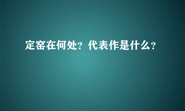 定窑在何处？代表作是什么？