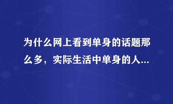 为什么网上看到单身的话题那么多，实际生活中单身的人却几乎看不到？
