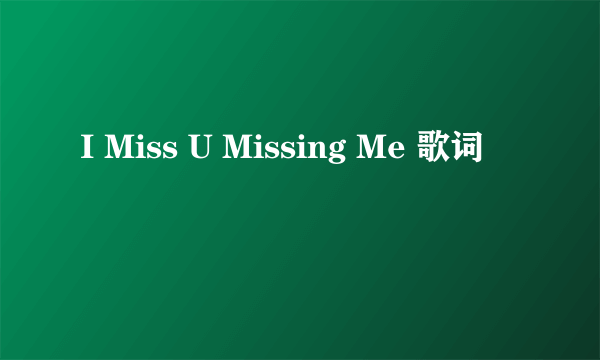 I Miss U Missing Me 歌词