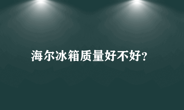 海尔冰箱质量好不好？
