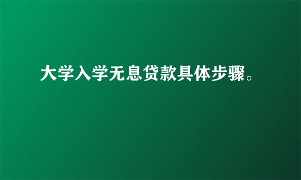大学入学无息贷款具体步骤。