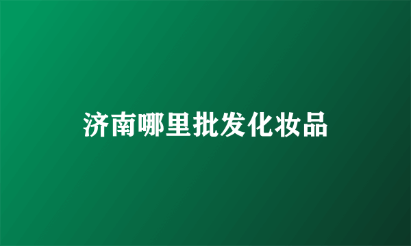 济南哪里批发化妆品