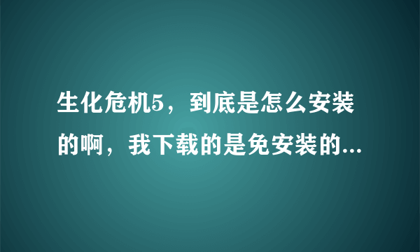 生化危机5，到底是怎么安装的啊，我下载的是免安装的，但是我把那ISO文件镜像了之后，然后在压缩。