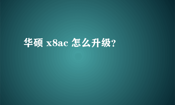 华硕 x8ac 怎么升级？