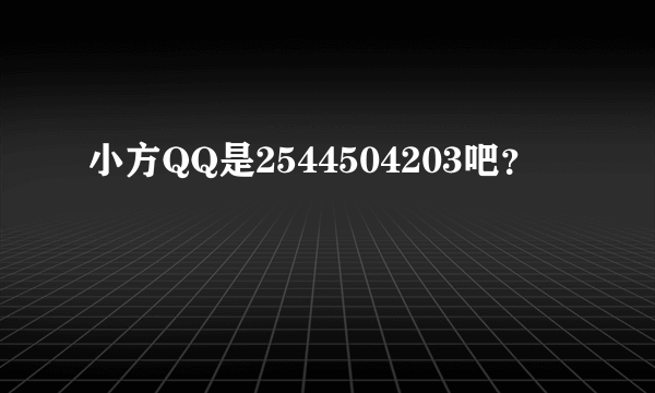 小方QQ是2544504203吧？