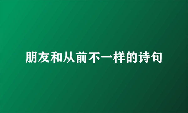 朋友和从前不一样的诗句