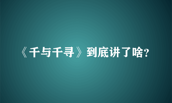 《千与千寻》到底讲了啥？