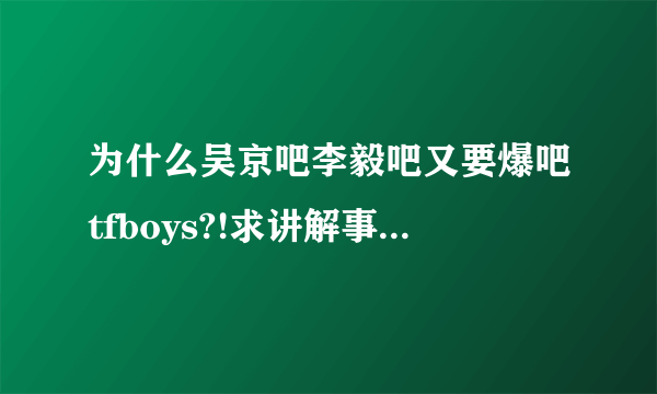为什么吴京吧李毅吧又要爆吧tfboys?!求讲解事情原委 好像是昨天的事 （别问为什么悬赏50 有