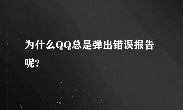 为什么QQ总是弹出错误报告呢?